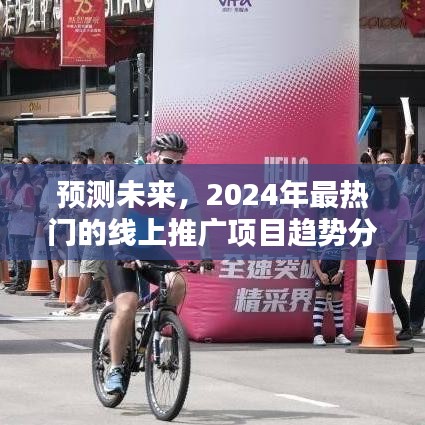 2024年最热门的线上推广项目趋势分析与预测，未来推广策略展望