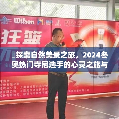心灵之旅揭秘自然美景与冬奥夺冠选手的期待之旅