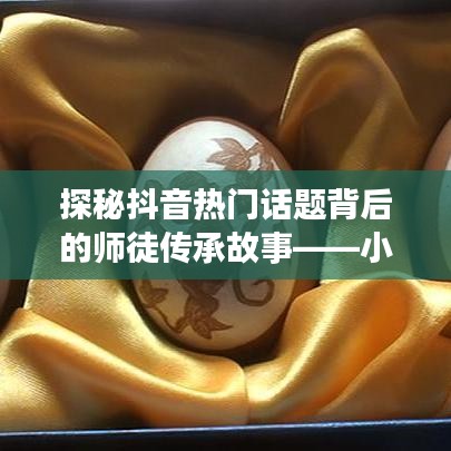 抖音师徒传承故事揭秘，小巷特色小店背后的师徒传承之旅