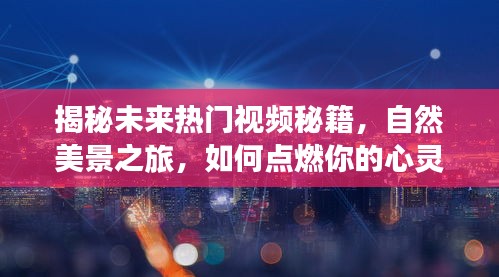 揭秘自然美景之旅视频秘籍，如何点燃心灵火花，登上热门榜单！