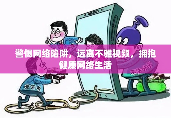 警惕网络陷阱，拥抱健康网络生活，远离不雅视频的诱惑与风险