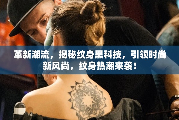 揭秘纹身黑科技，引领时尚革新潮流，纹身热潮席卷时尚界！