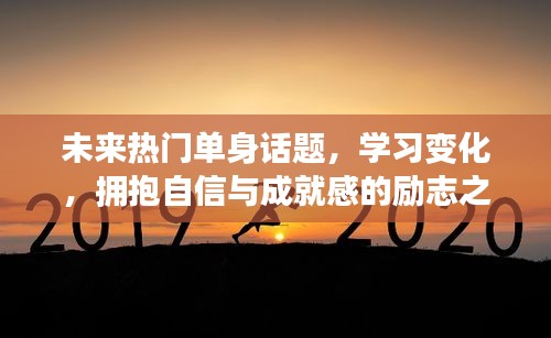 未来热门单身话题与成长之旅，学习变化，拥抱自信与成就感的励志之旅