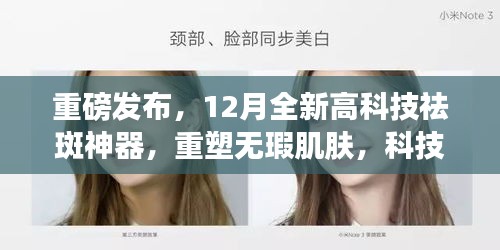 重磅，全新高科技祛斑神器亮相，重塑无瑕肌肤，开启美丽新纪元！