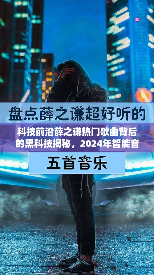 揭秘薛之谦热门歌曲背后的黑科技，智能音乐体验新纪元探索（2024年）