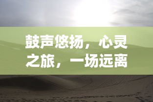 鼓声悠扬的心灵之旅，探索自然美景，远离尘嚣的旅程