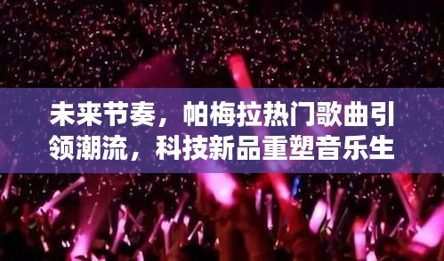 帕梅拉热门歌曲引领潮流，科技新品重塑音乐生活——未来节奏的潮流引领