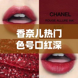 香奈儿热门色号口红全面解析，特性、体验、竞品对比与目标用户分析（2024年最新版）