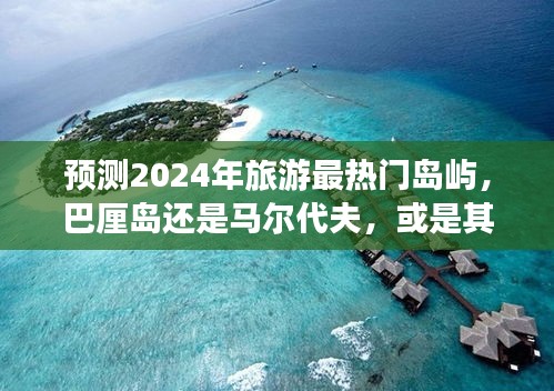 揭秘未来旅游热门岛屿，巴厘岛、马尔代夫还是神秘新岛？预测报告揭晓答案！