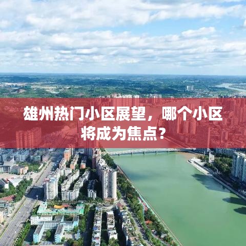 雄州热门小区展望，焦点小区预测与探讨