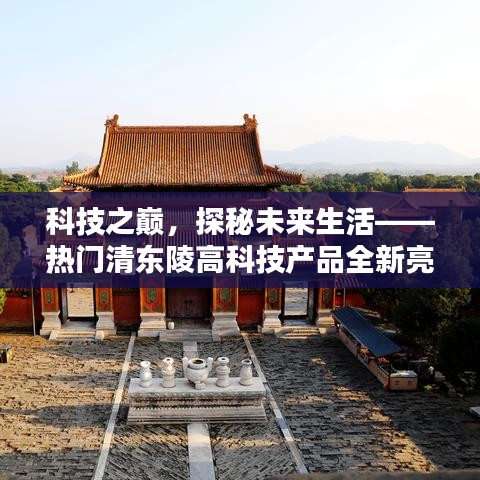科技之巅揭秘未来生活，热门清东陵高科技产品全新亮相