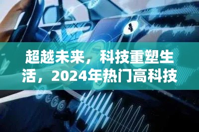 智能热引时代，科技重塑未来生活，展望2024年热门高科技产品超越未来界限