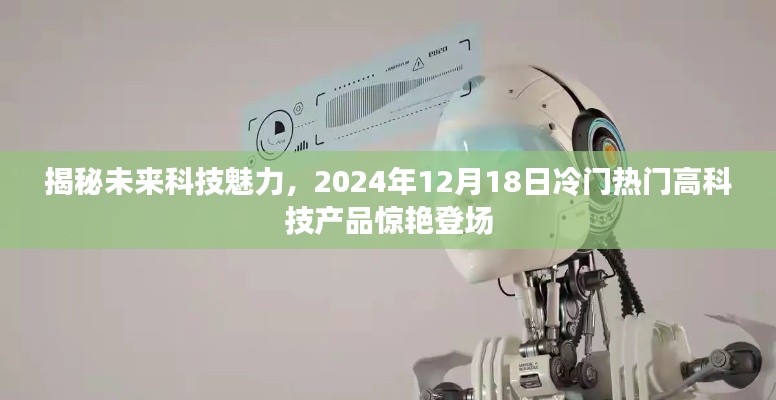 揭秘未来科技魅力，冷门热门高科技产品惊艳亮相，2024年12月展望日！