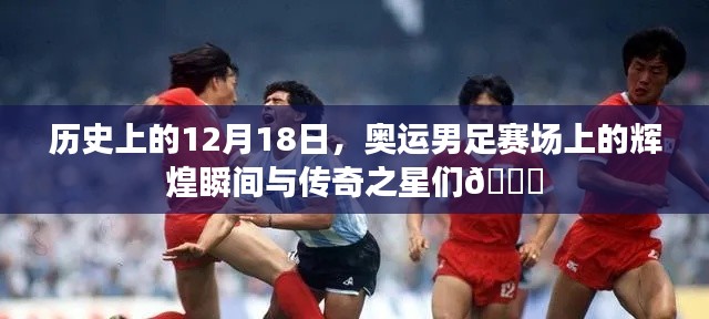 🔥历史上的12月18日奥运男足赛场，辉煌瞬间与传奇之星闪耀🌟