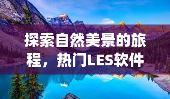 自然探索与心灵启迪，热门LES软件引领旅程，启程日期揭晓！