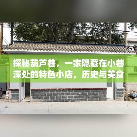 探秘葫芦巷，小巷深处的特色小店，历史与美食的交融之道