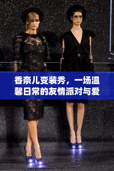 香奈儿变装秀，友情派对与爱的温馨传递之夜
