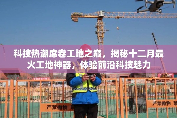 科技热潮席卷工地之巅，揭秘十二月最火工地神器，感受前沿科技震撼体验