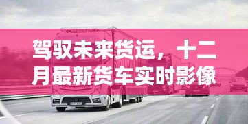 驾驭未来货运，十二月最新货车实时影像软件革新与体验之旅