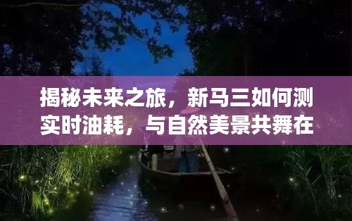 揭秘未来之旅，新马三实时油耗测试与心灵与自然美景的共舞之旅
