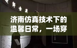 济南仿真技术下的温馨日常，穿越时空的奇遇之旅